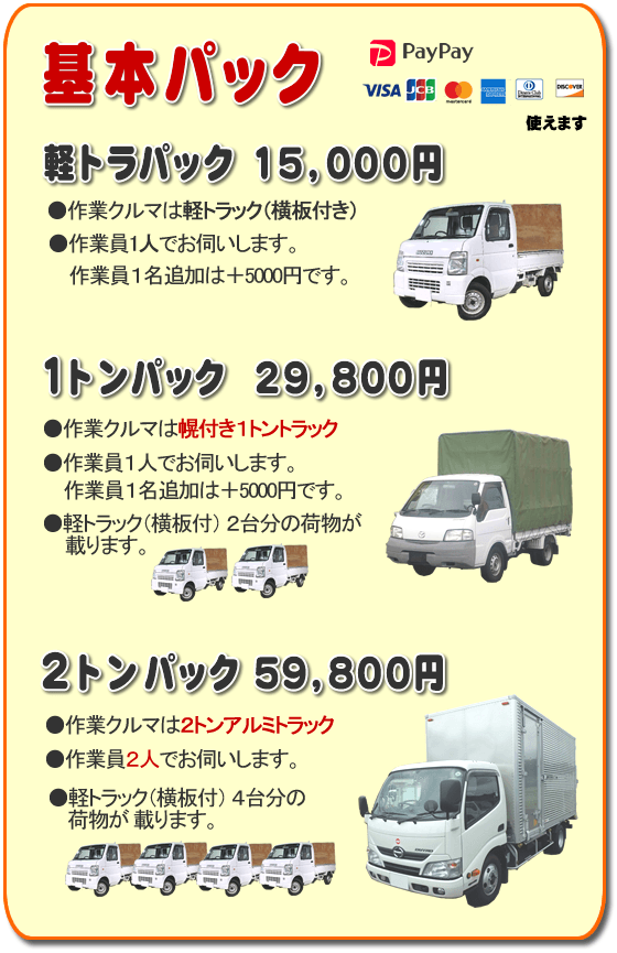 トラック基本パック 軽トラパック15,000円、１トンパック29,800円、２トンパック59,800円 基本パック、軽トラパック15,000円●作業クルマは軽トラック（横いた付き）●作業員一人でお伺いします。２名作業は＋5,000円です。１トンパック29,800円●作業クルマは幌付き１トントラック●作業員１人でお伺いします。２名作業は＋5,000円です。●軽トラック（横板付）２台分の荷物が載ります。２トンパック59,800円●作業クルマは２トンアルミトラック●作業員２人でお伺いします。●軽トラック（横板付）４台分の荷物が載ります。／【便利屋】暮らしなんでもお助け隊 福岡平尾店