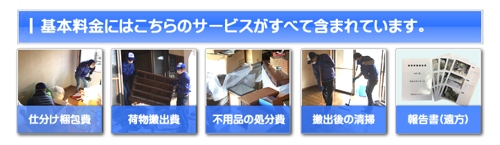 【便利屋】暮らしなんでもお助け隊 福岡平尾店 お家一軒丸ごと片付けの基本料金には 仕分け梱包費・荷物搬出費・不用品の処分費・搬出後の清掃・ご供養代が含まれています。