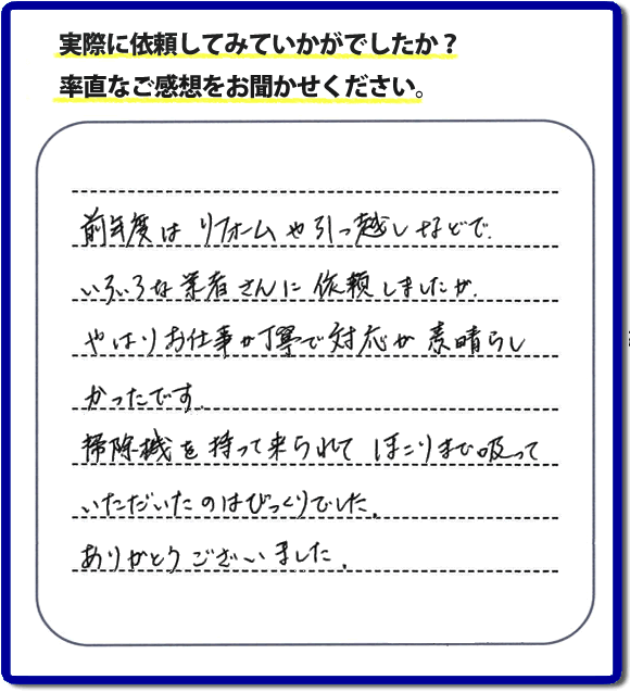 口コミ評判１５　前年度はリフォームや引越しなどで、いろいろな業者さんに依頼しましたが、やはりお仕事が丁寧で対応がすばらしかったです。掃除機を持って来られてほこりまで吸っていただいたのはびっくりでした。ありがとうございました。当社では、片付け作業後に簡単な清掃作業を必ず行っています。親の家のお片付け・お掃除は、片付け専門の便利屋として、福岡市西区の愛宕、飯盛、壱岐団地、石丸、今宿青木、野方、今宿上ノ原、今宿町、大町団地、金武、下山門、下山門団地、十郎川団地、拾六町、田、豊浜、拾六町団地、城の原団地、橋本、羽根戸、福重団地、女原、姪の浜、吉武、小戸、戸切、野方、橋本、生の松原、内浜、石丸、今宿駅前、福重、今宿東、上山門、拾六町、愛宕浜、今宿、生松原、西の丘、愛宕南、姪浜駅南でも何でも屋の作業行っています。ご一報ください。電話番号はフリーダイヤルは0120-263-101です。一般電話は092-588-0102です。】ご長女さま（ご姉妹さま）へ、親の家（実家）の遺品整理・不用品の片付け・庭木の伐採と剪定・草刈りと草取り・ハウスクリーニング・空き家の見守りなら、お客さんからの口コミ獲得数・評判・評価が福岡でNo１獲得している何でも屋・便利屋「【便利屋】暮らしなんでもお助け隊 福岡平尾店」へ。今すぐご相談ください。