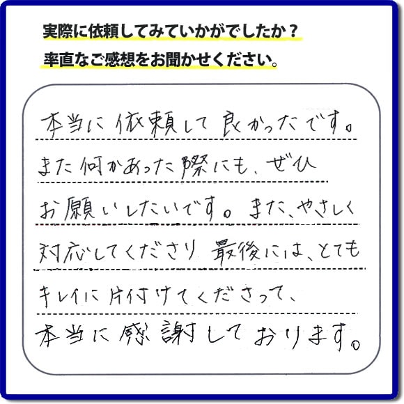 本当に依頼して良かったです。また何かあった際にも、ぜひお願いしたいです。またやさしく対応してくださり最後にはとてもキレイに片付けてくださって、本当に感謝しております。