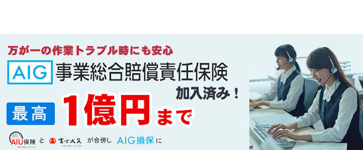 福岡のご実家片付け・お掃除・庭木伐採、庭木剪定、草取り、草刈り、倉庫片付け、倉庫組み立て、不用品回収などの作業を行う【便利屋】暮らしなんでもお助け隊 福岡平尾店の便利屋・お掃除・片付けサービスに関しての損害保険です。万が一のトラブル時にも安心です。AIG事業総合賠償責任保険 最高１億円まで保証します。AIU保険と富士火災が合併しAIG損保になりました。